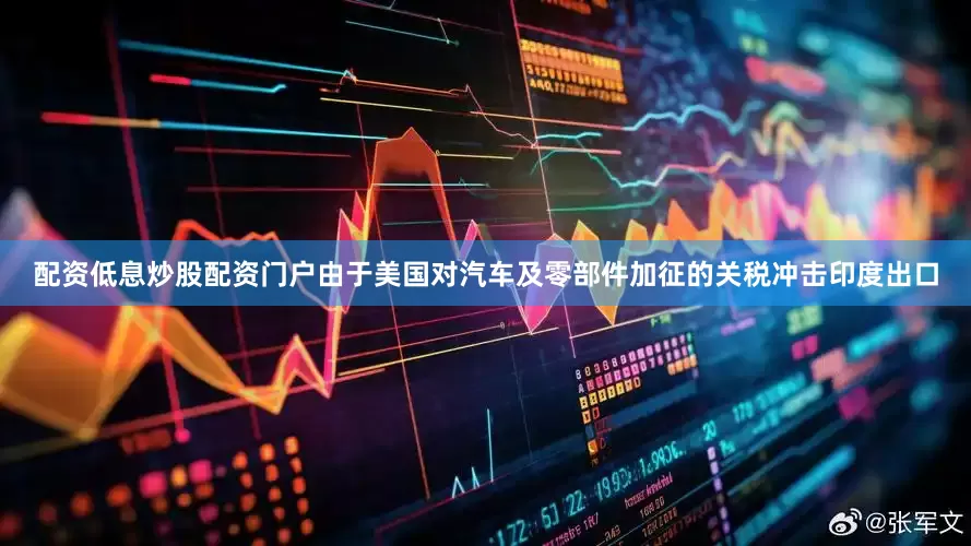 配资低息炒股配资门户由于美国对汽车及零部件加征的关税冲击印度出口
