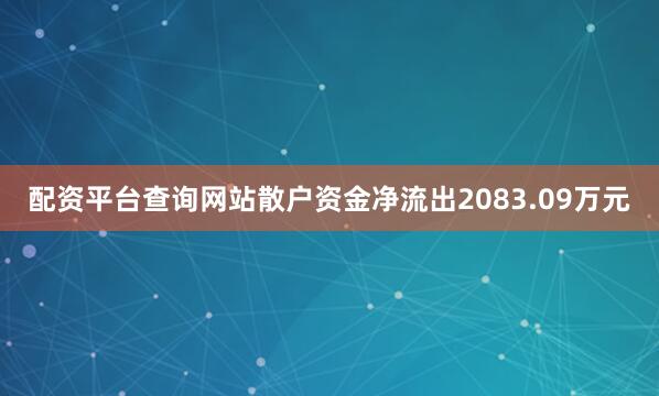 配资平台查询网站散户资金净流出2083.09万元