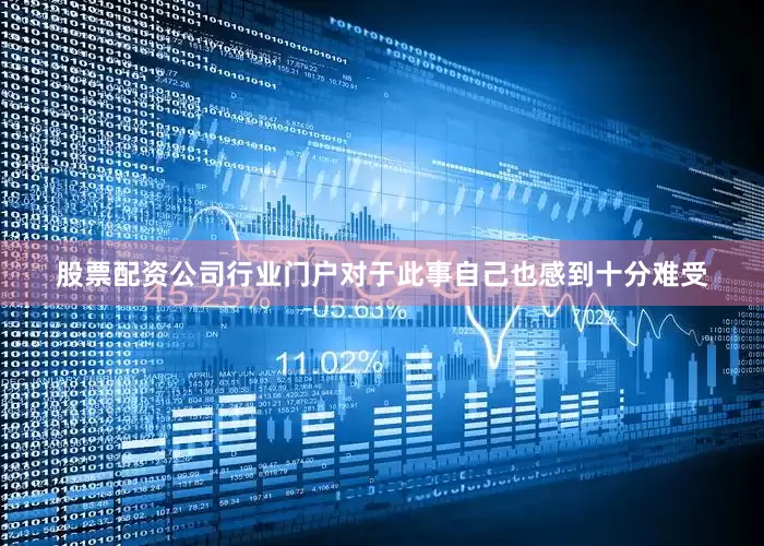 股票配资公司行业门户对于此事自己也感到十分难受