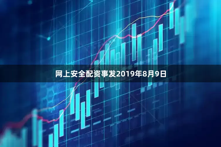 网上安全配资事发2019年8月9日
