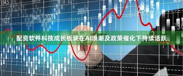 配资软件科技成长板块在AI浪潮及政策催化下持续活跃