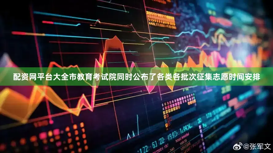 配资网平台大全市教育考试院同时公布了各类各批次征集志愿时间安排