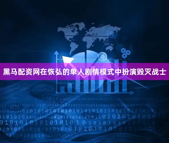 黑马配资网在恢弘的单人剧情模式中扮演毁灭战士