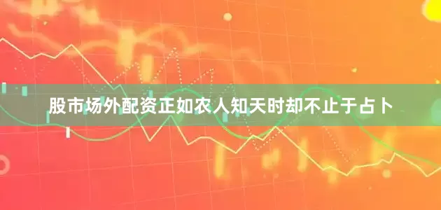 股市场外配资正如农人知天时却不止于占卜