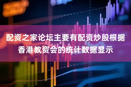 配资之家论坛主要有配资炒股根据香港教资会的统计数据显示