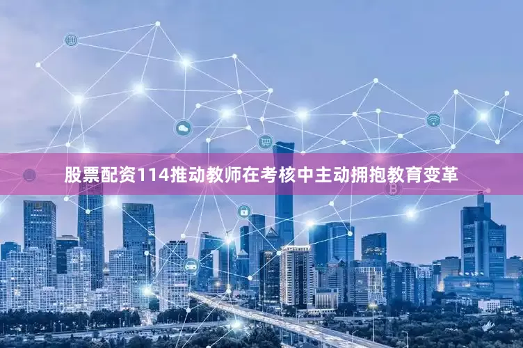 股票配资114推动教师在考核中主动拥抱教育变革