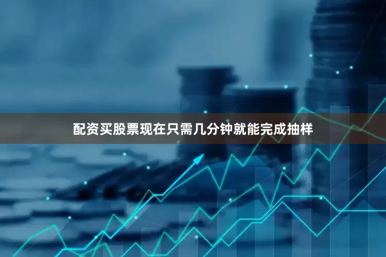 配资买股票现在只需几分钟就能完成抽样