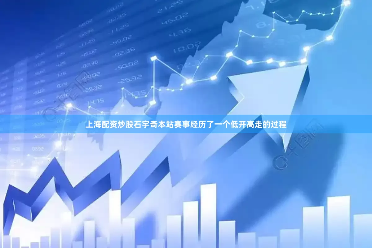 上海配资炒股石宇奇本站赛事经历了一个低开高走的过程