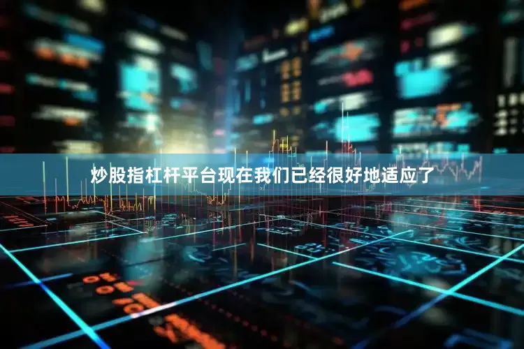 炒股指杠杆平台现在我们已经很好地适应了