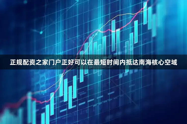 正规配资之家门户正好可以在最短时间内抵达南海核心空域