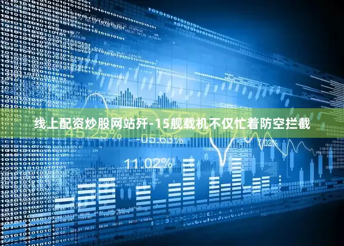 线上配资炒股网站歼-15舰载机不仅忙着防空拦截