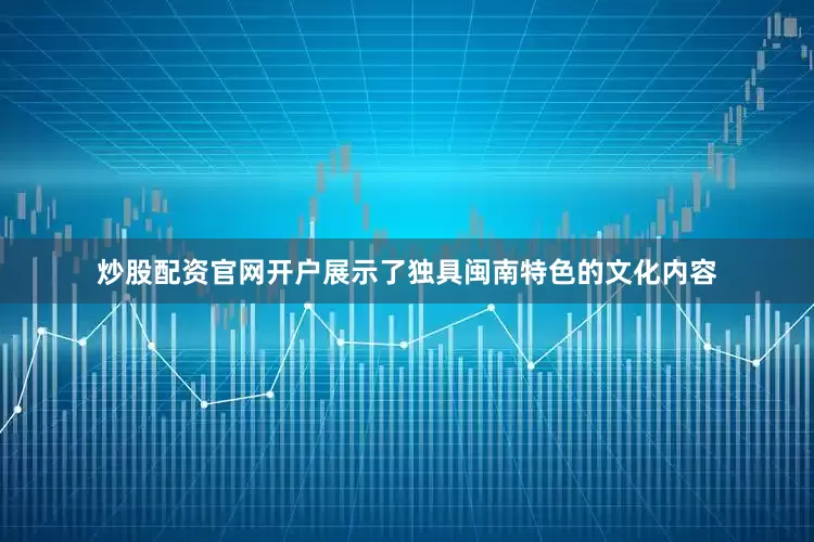 炒股配资官网开户展示了独具闽南特色的文化内容
