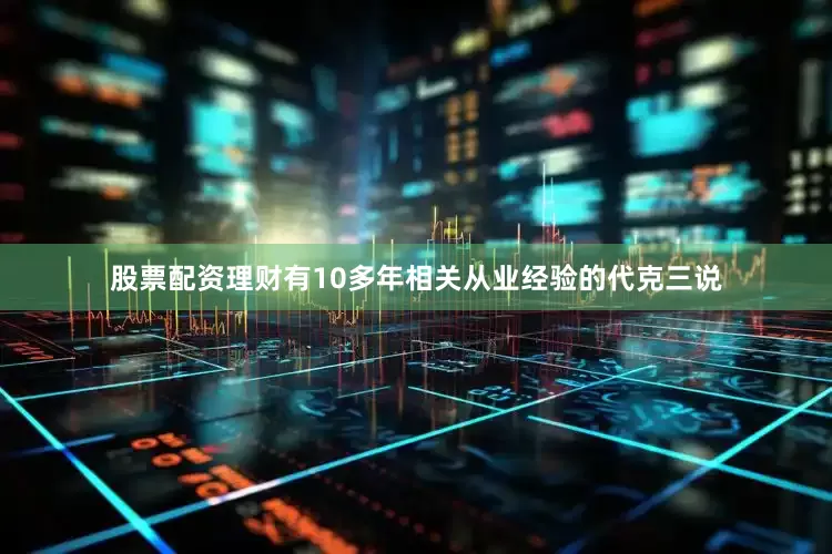股票配资理财有10多年相关从业经验的代克三说