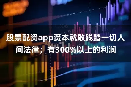 股票配资app资本就敢践踏一切人间法律；有300%以上的利润