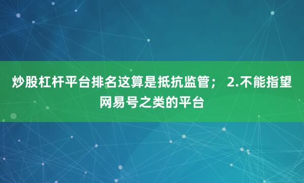 炒股杠杆平台排名这算是抵抗监管； 2.不能指望网易号之类的平台