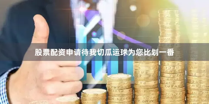 股票配资申请待我切瓜运球为您比划一番