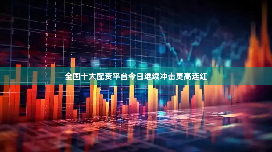 全国十大配资平台今日继续冲击更高连红
