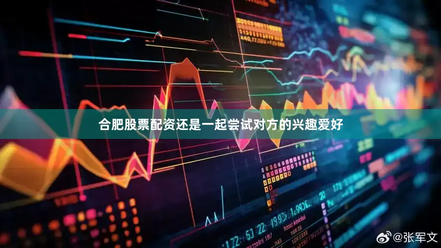 合肥股票配资还是一起尝试对方的兴趣爱好