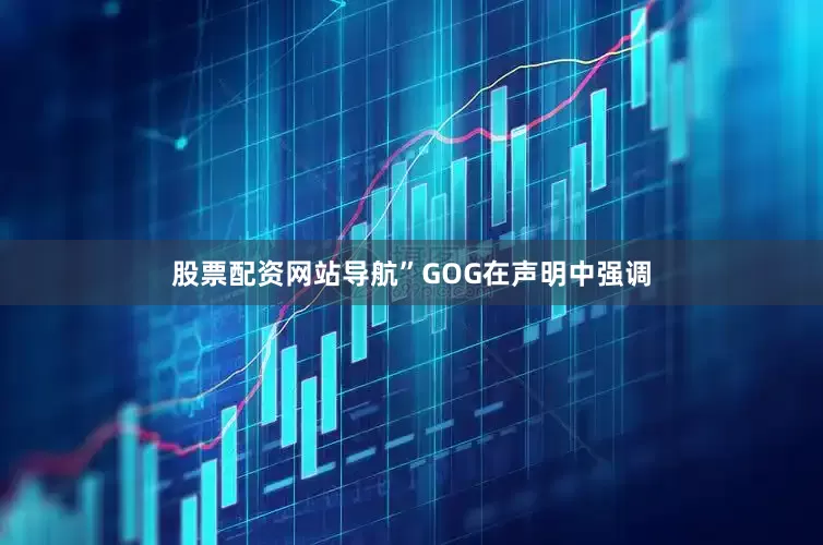 股票配资网站导航”GOG在声明中强调