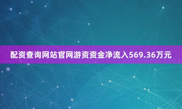 配资查询网站官网游资资金净流入569.36万元