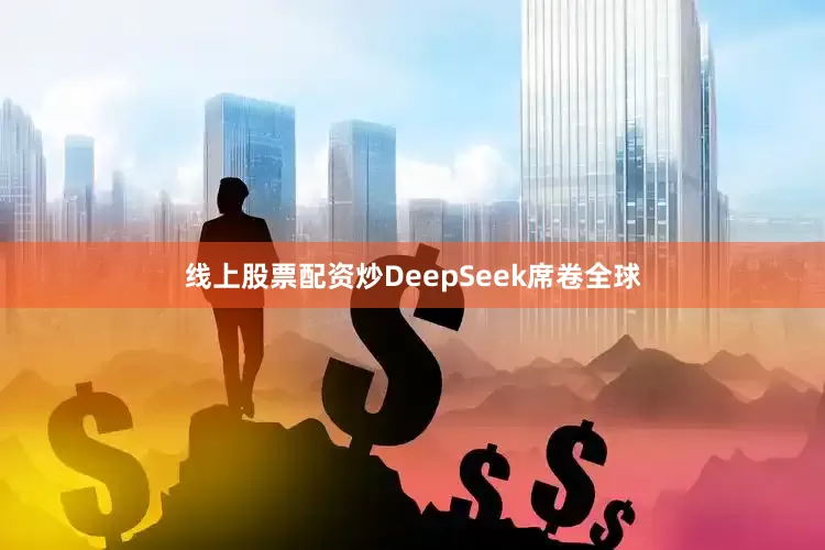 线上股票配资炒DeepSeek席卷全球