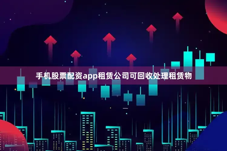 手机股票配资app租赁公司可回收处理租赁物