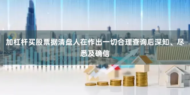 加杠杆买股票据清盘人在作出一切合理查询后深知、尽悉及确信