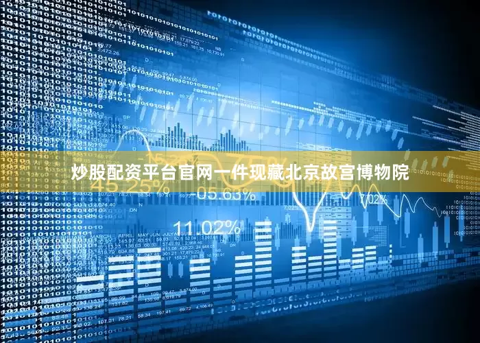 炒股配资平台官网一件现藏北京故宫博物院