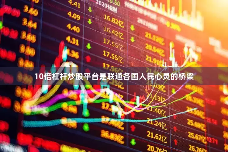 10倍杠杆炒股平台是联通各国人民心灵的桥梁