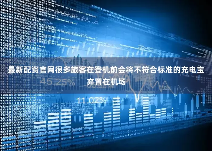 最新配资官网很多旅客在登机前会将不符合标准的充电宝弃置在机场