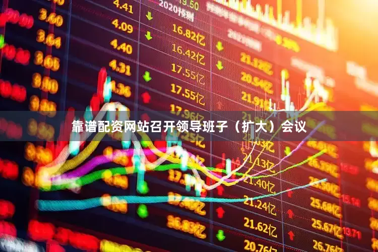 靠谱配资网站召开领导班子（扩大）会议