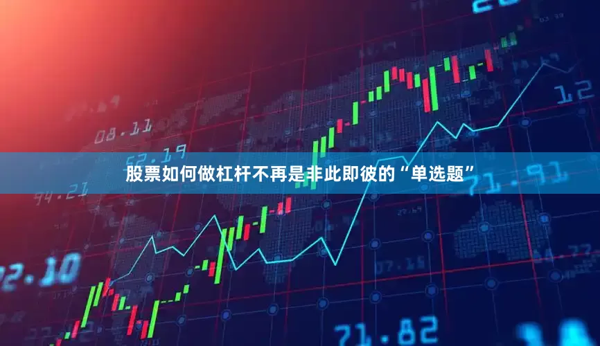股票如何做杠杆不再是非此即彼的“单选题”