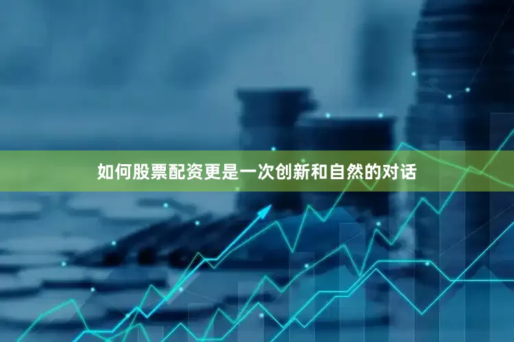 如何股票配资更是一次创新和自然的对话
