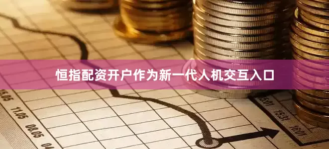 恒指配资开户作为新一代人机交互入口