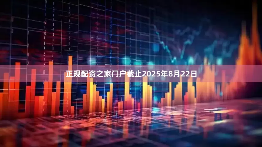 正规配资之家门户截止2025年8月22日