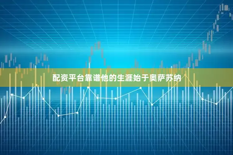 配资平台靠谱他的生涯始于奥萨苏纳