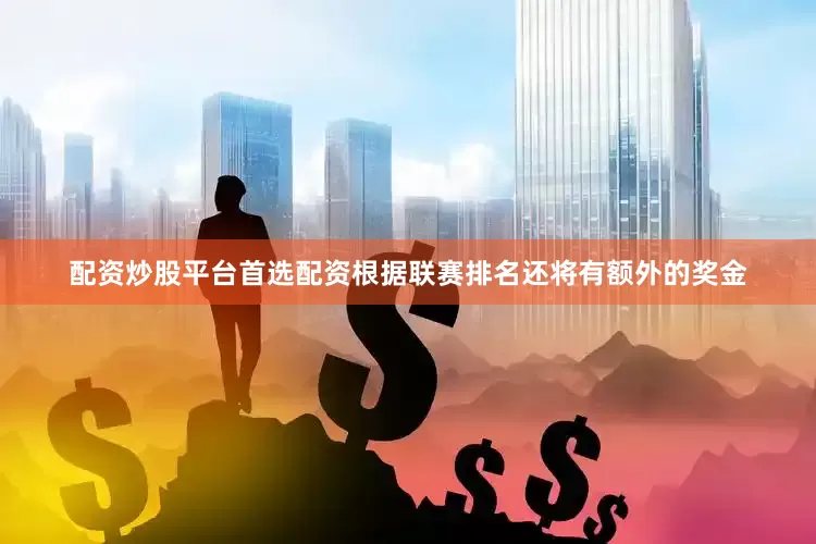 配资炒股平台首选配资根据联赛排名还将有额外的奖金