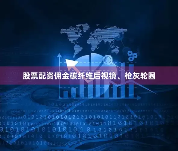 股票配资佣金碳纤维后视镜、枪灰轮圈