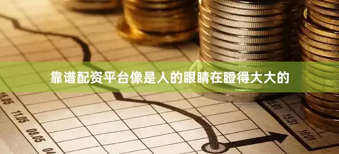 靠谱配资平台像是人的眼睛在瞪得大大的