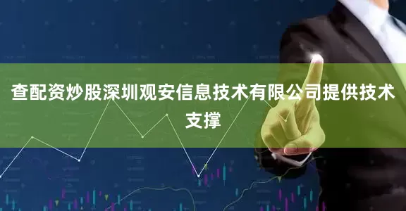 查配资炒股深圳观安信息技术有限公司提供技术支撑
