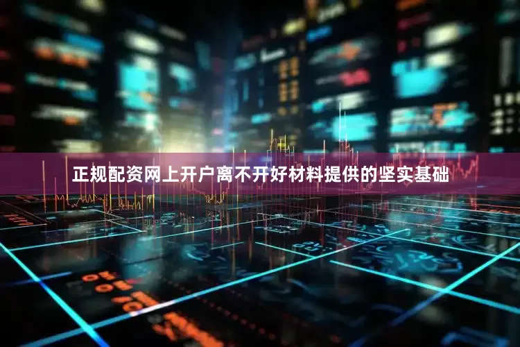 正规配资网上开户离不开好材料提供的坚实基础