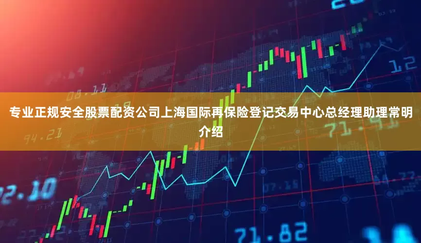 专业正规安全股票配资公司上海国际再保险登记交易中心总经理助理常明介绍
