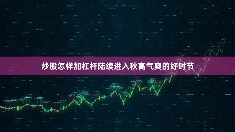 炒股怎样加杠杆陆续进入秋高气爽的好时节