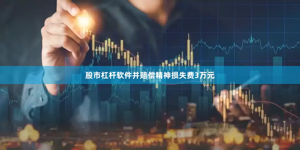 股市杠杆软件并赔偿精神损失费3万元