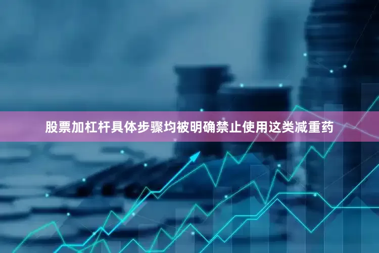 股票加杠杆具体步骤均被明确禁止使用这类减重药
