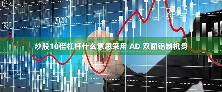 炒股10倍杠杆什么意思采用 AD 双面铝制机身
