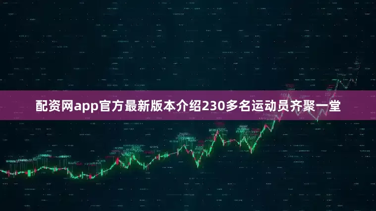 配资网app官方最新版本介绍230多名运动员齐聚一堂
