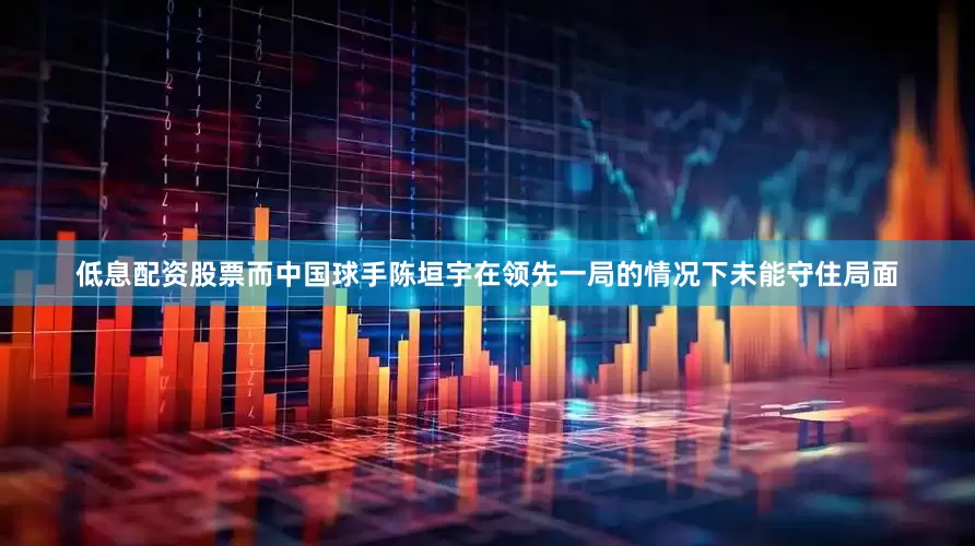 低息配资股票而中国球手陈垣宇在领先一局的情况下未能守住局面