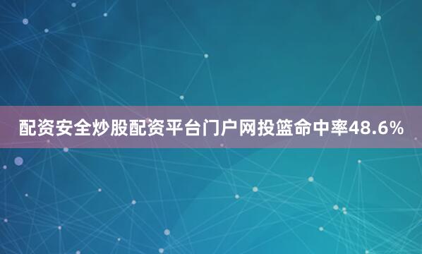 配资安全炒股配资平台门户网投篮命中率48.6%