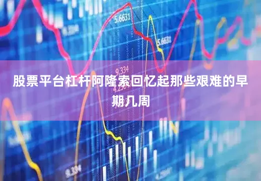 股票平台杠杆阿隆索回忆起那些艰难的早期几周